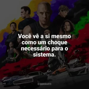 Você vê a si mesmo como um choque necessário para o sistema. Velozes e Furiosos 9 (Filme)