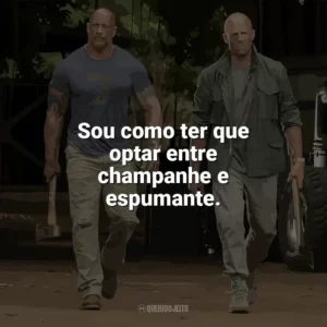 Sou como ter que optar entre champanhe e espumante. Velozes e Furiosos: Hobbs e Shaw (Filme)