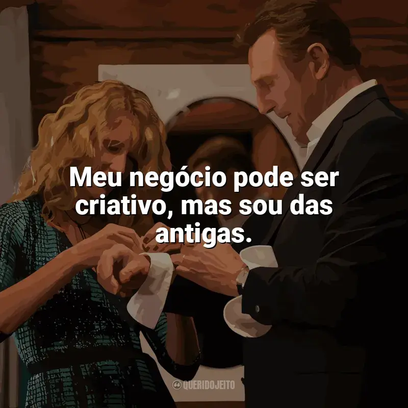 Frase final do filme Vingança a Sangue-Frio: Meu negócio pode ser criativo, mas sou das antigas.