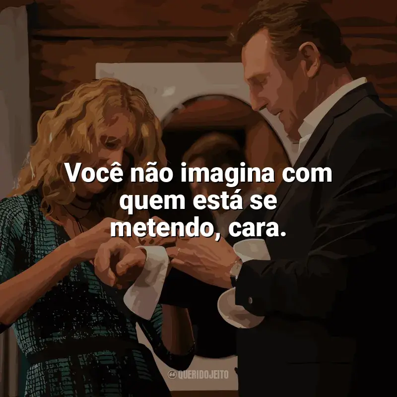 Frase final do filme Vingança a Sangue-Frio: Você não imagina com quem está se metendo, cara.