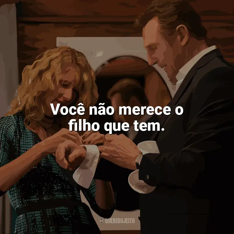 Frases de efeito do filme Vingança a Sangue-Frio: Você não merece o filho que tem.