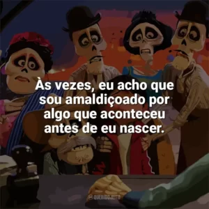 Às vezes, eu acho que sou amaldiçoado por algo que aconteceu antes de eu nascer. Viva – A Vida é uma Festa (Filme)