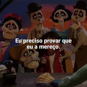 Eu preciso provar que eu a mereço. Viva – A Vida é uma Festa (Filme)