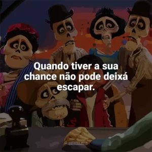 Quando tiver a sua chance não pode deixá escapar. Viva – A Vida é uma Festa (Filme)