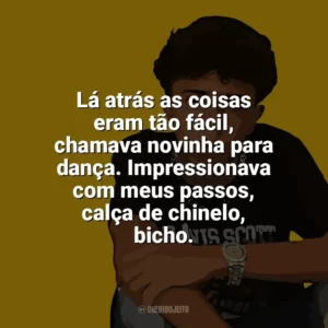 Lá atrás as coisas eram tão fácil, chamava novinha para dança. Impressionava com meus passos, calça de chinelo, bicho. Welisson