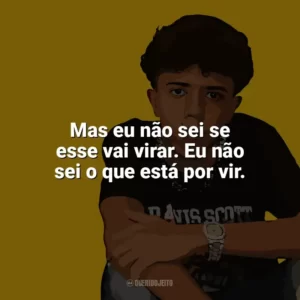 Mas eu não sei se esse vai virar. Eu não sei o que está por vir. Welisson