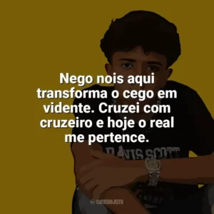 Nego nois aqui transforma o cego em vidente. Cruzei com cruzeiro e hoje o real me pertence. Welisson