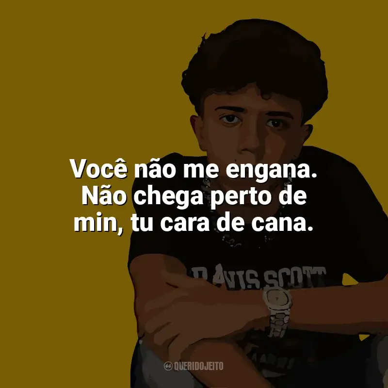 Welisson Frases: Você não me engana. Não chega perto de min, tu cara de cana.