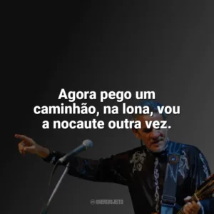 Agora pego um caminhão, na lona, vou a nocaute outra vez. Zé Ramalho