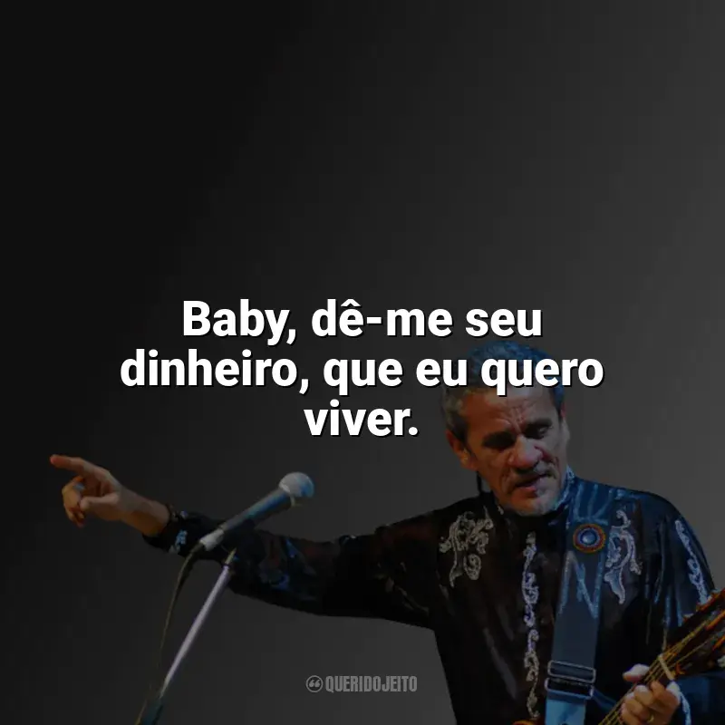 Zé Ramalho Frases: Baby, dê-me seu dinheiro, que eu quero viver.