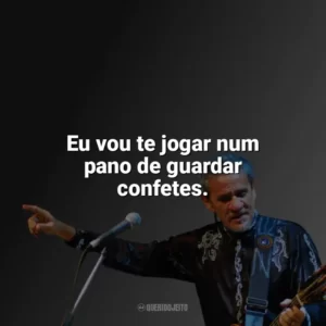 Eu vou te jogar num pano de guardar confetes. Zé Ramalho