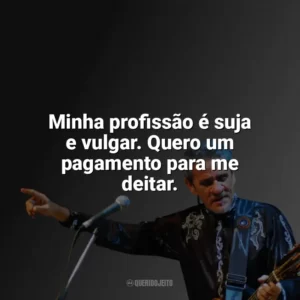 Minha profissão é suja e vulgar. Quero um pagamento para me deitar. Zé Ramalho