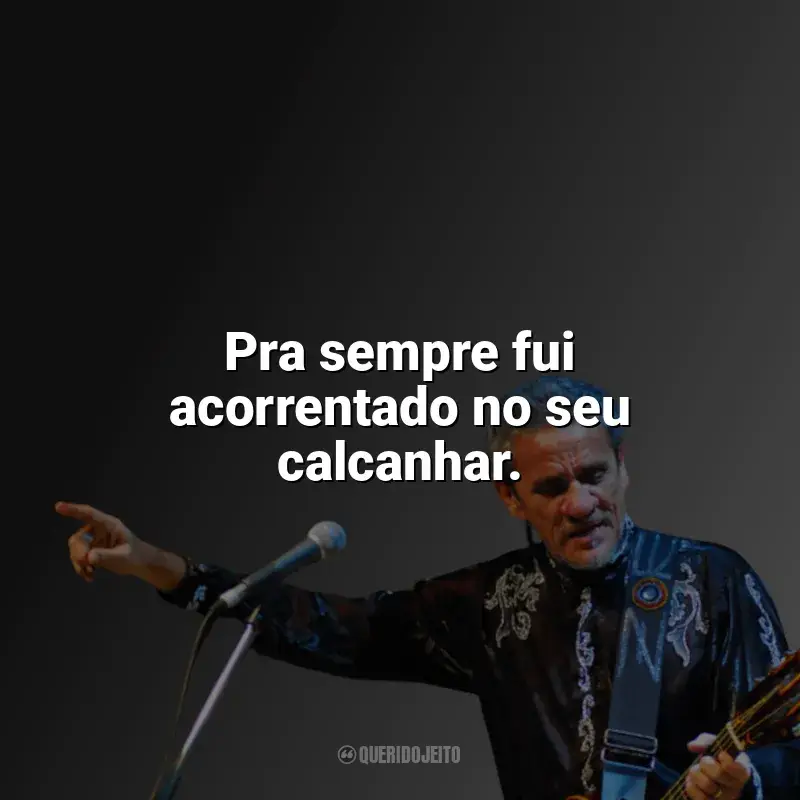 Mensagens Zé Ramalho frases: Pra sempre fui acorrentado no seu calcanhar.