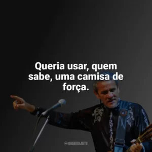 Queria usar, quem sabe, uma camisa de força. Zé Ramalho