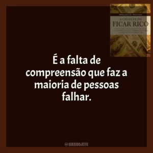 É a falta de compreensão que faz a maioria de pessoas falhar. A Ciência de Ficar Rico (Livro)
