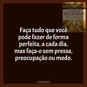 Faça tudo que você pode fazer de forma perfeita, a cada dia, mas faça-o sem pressa, preocupação ou medo.