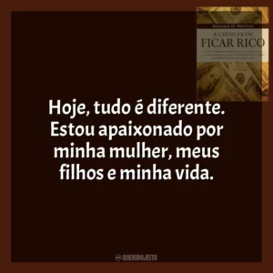 Hoje, tudo é diferente. Estou apaixonado por minha mulher, meus filhos e minha vida. A Ciência de Ficar Rico (Livro)