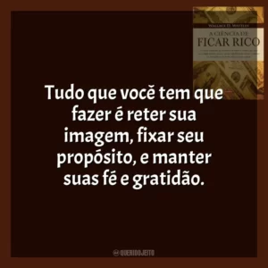 Tudo que você tem que fazer é reter sua imagem, fixar seu propósito, e manter suas fé e gratidão.