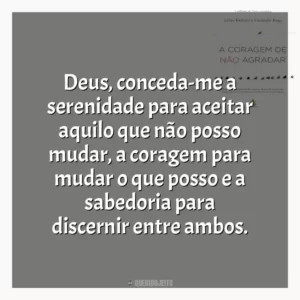 Deus, conceda-me a serenidade para aceitar aquilo que não posso mudar, a coragem para mudar o que posso e a sabedoria para discernir entre ambos.