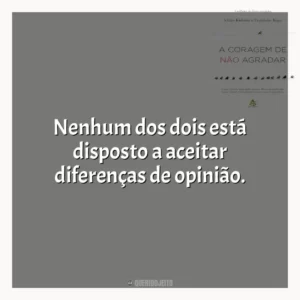 Nenhum dos dois está disposto a aceitar diferenças de opinião.