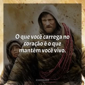 O que você carrega no coração é o que mantém você vivo.