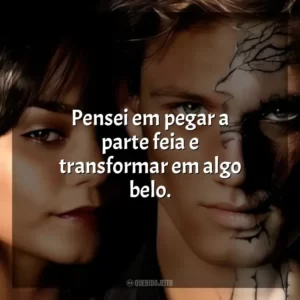 Pensei em pegar a parte feia e transformar em algo belo.