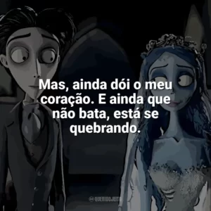 Mas, ainda dói o meu coração. E ainda que não bata, está se quebrando. A Noiva-Cadáver