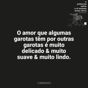 O amor que algumas garotas têm por outras garotas é muito delicado & muito suave & muito lindo. A Princesa Salva a Si Mesma Neste Livro (Livro)