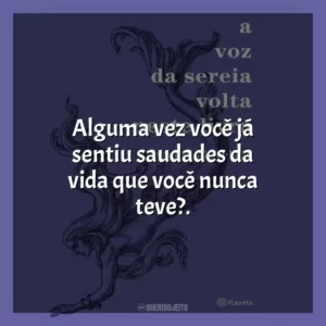 Alguma vez você já sentiu saudades da vida que você nunca teve?.