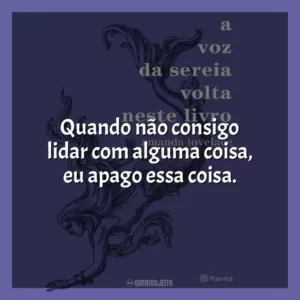 Quando não consigo lidar com alguma coisa, eu apago essa coisa. A Voz da Sereia Volta Neste Livro (Livro)