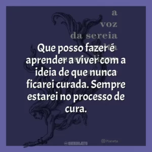 Que posso fazer é aprender a viver com a ideia de que nunca ficarei curada. Sempre estarei no processo de cura.