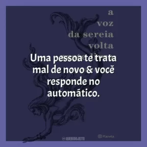 Uma pessoa te trata mal de novo & você responde no automático. A Voz da Sereia Volta Neste Livro (Livro)