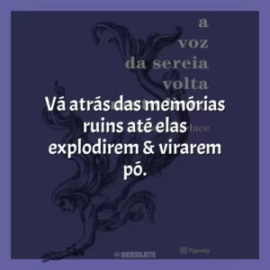 Vá atrás das memórias ruins até elas explodirem & virarem pó.
