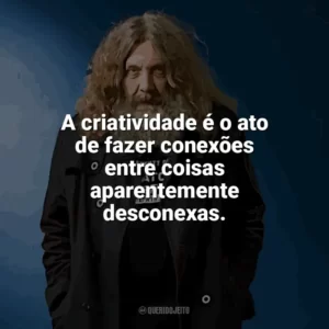 A criatividade é o ato de fazer conexões entre coisas aparentemente desconexas. Alan Moore