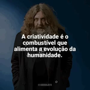 A criatividade é o combustível que alimenta a evolução da humanidade. Alan Moore