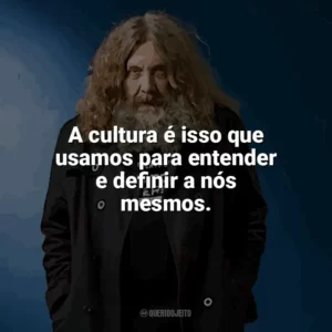 A cultura é isso que usamos para entender e definir a nós mesmos. Alan Moore