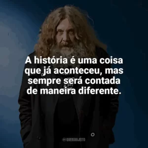 A história é uma coisa que já aconteceu, mas sempre será contada de maneira diferente. Alan Moore