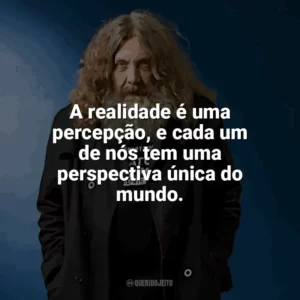 A realidade é uma percepção, e cada um de nós tem uma perspectiva única do mundo. Alan Moore