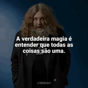 A verdadeira magia é entender que todas as coisas são uma. Alan Moore