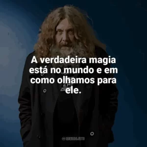 A verdadeira magia está no mundo e em como olhamos para ele. Alan Moore