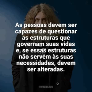 As pessoas devem ser capazes de questionar as estruturas que governam suas vidas e, se essas estruturas não servem às suas necessidades, devem ser alteradas. Alan Moore