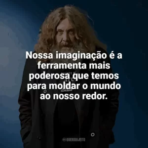 Nossa imaginação é a ferramenta mais poderosa que temos para moldar o mundo ao nosso redor. Alan Moore
