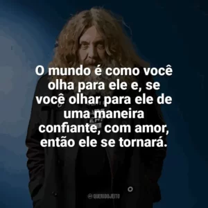 O mundo é como você olha para ele e, se você olhar para ele de uma maneira confiante, com amor, então ele se tornará. Alan Moore