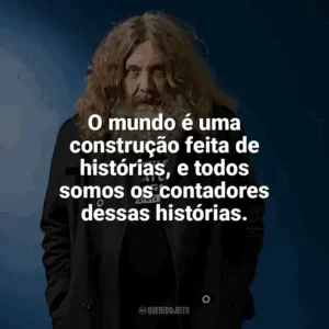O mundo é uma construção feita de histórias, e todos somos os contadores dessas histórias. Alan Moore