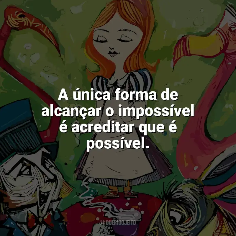Frases do livro Alice no País das Maravilhas: A única forma de alcançar o impossível é acreditar que é possível.