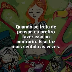 Quando se trata de pensar, eu prefiro fazer isso ao contrário. Isso faz mais sentido às vezes. Alice no País das Maravilhas (Livro)