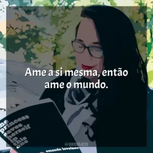 Ame a si mesma, então ame o mundo.