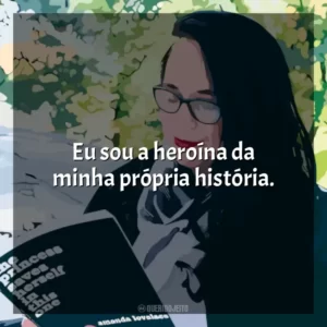 Eu sou a heroína da minha própria história.