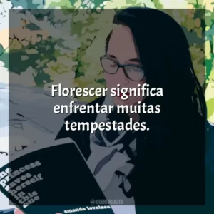 Florescer significa enfrentar muitas tempestades.