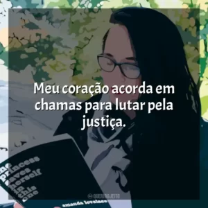 Meu coração acorda em chamas para lutar pela justiça.